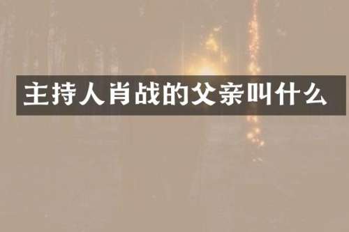 主持人肖战的父亲叫什么