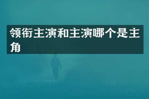 领衔主演和主演哪个是主角