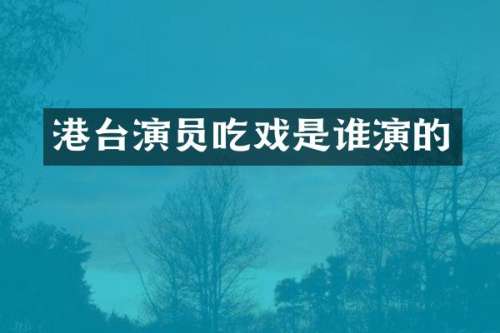 港台演员吃戏是谁演的