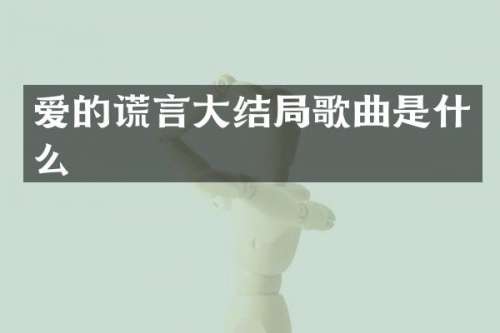 爱的谎言大结局歌曲是什么