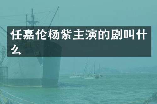 任嘉伦杨紫主演的剧叫什么
