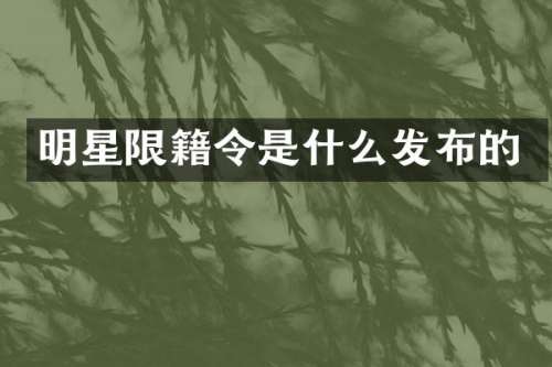 明星限籍令是什么发布的