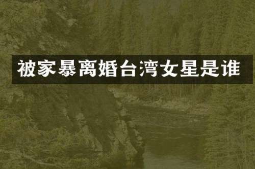 被家暴离婚台湾女星是谁