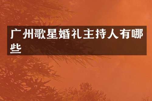 广州歌星婚礼主持人有哪些