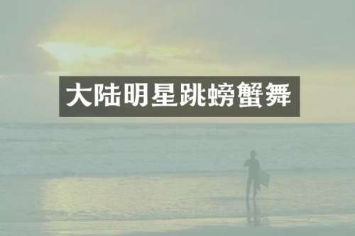 大陆明星跳螃蟹舞