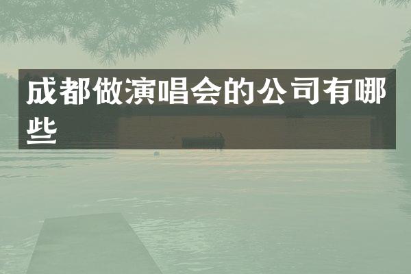 成都做演唱会的公司有哪些