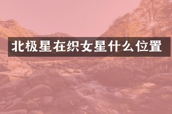 北极星在织女星什么位置