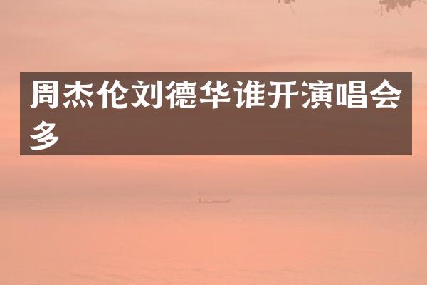 周杰伦刘德华谁开演唱会多