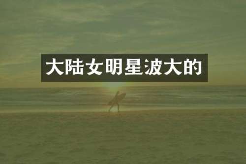 大陆女明星波大的