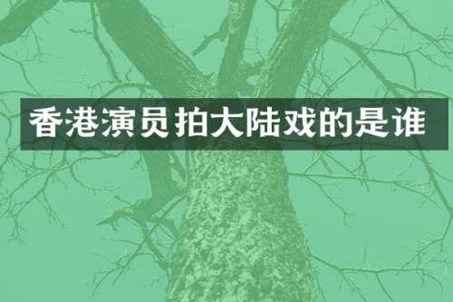 香港演员拍大陆戏的是谁