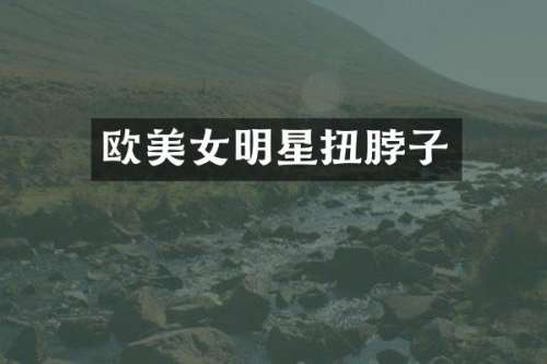 欧明星扭脖子