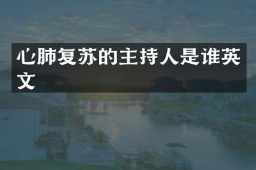 心肺复苏的主持人是谁英文