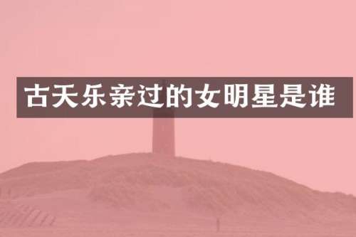 古天乐亲过的女明星是谁
