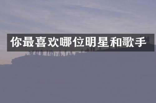 你最喜欢哪位明星和歌手