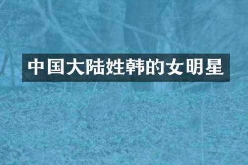 中国大陆姓韩的女明星