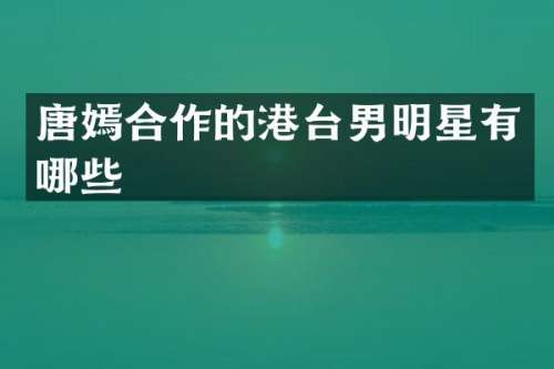 唐嫣合作的港台男明星有哪些