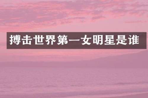 搏击世界第一女明星是谁