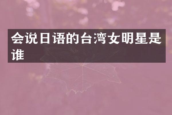 会说日语的台湾女明星是谁