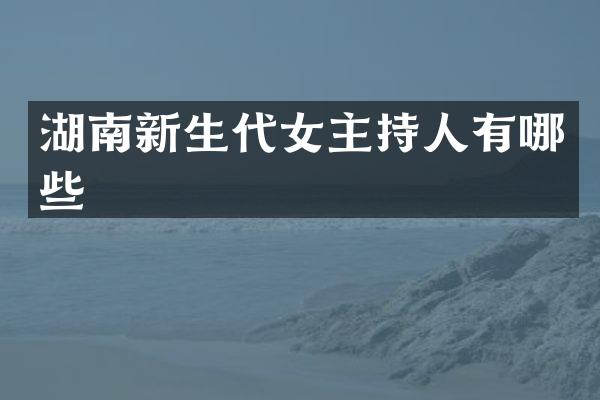 湖南新生代女主持人有哪些