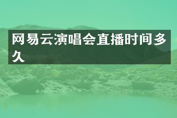网易云演唱会直播时间多久