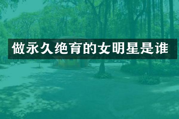 做永久绝育的女明星是谁