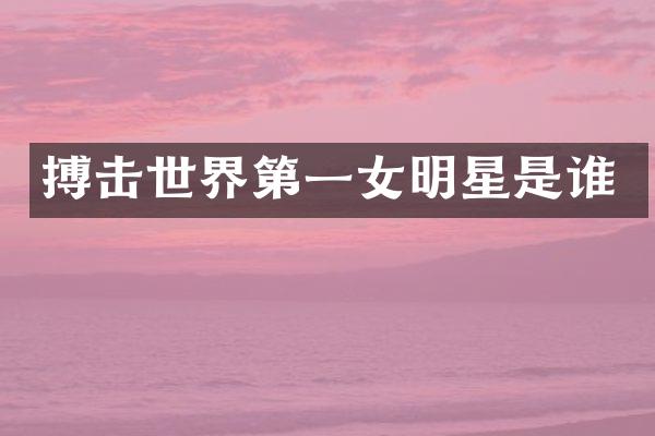 搏击世界第一女明星是谁