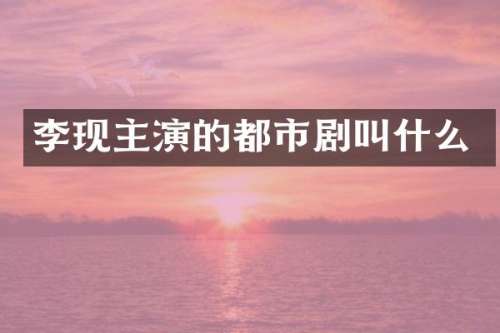 李现主演的都市剧叫什么