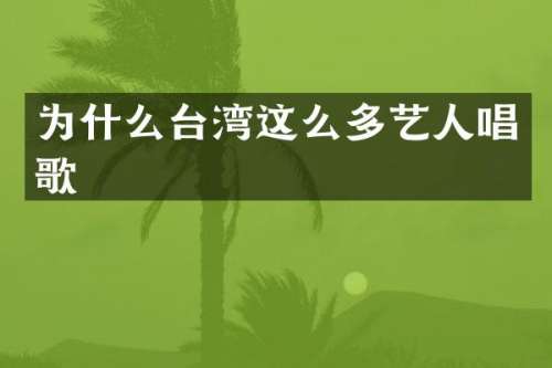 为什么台湾这么多艺人唱歌
