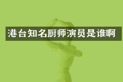 港台知名厨师演员是谁啊