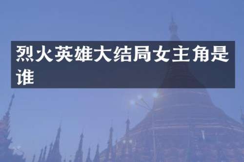 烈火英雄大结局女主角是谁