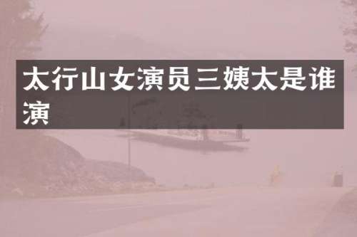 太行山女演员三姨太是谁演