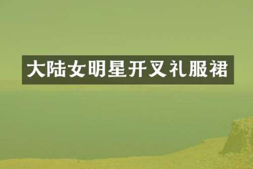 大陆女明星开叉礼服裙