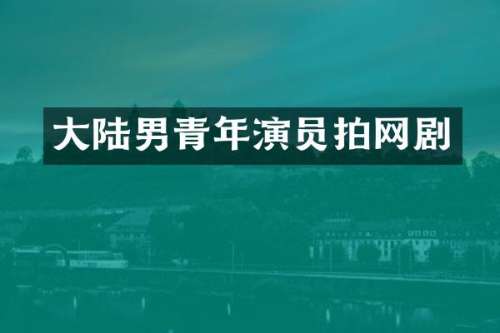 大陆男青年演员拍网剧