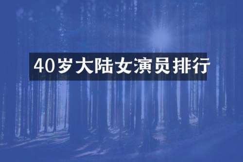 40岁大陆女演员排行