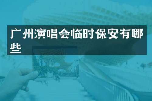 广州演唱会临时保安有哪些