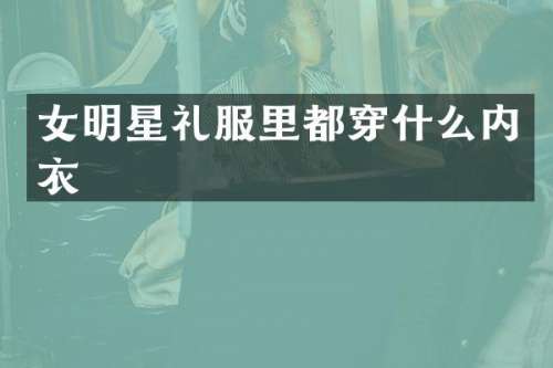 女明星礼服里都穿什么内衣