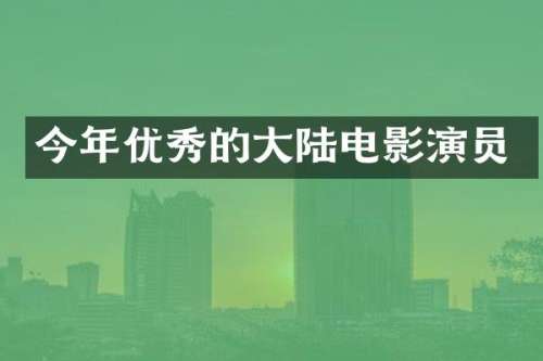 今年优秀的大陆电影演员