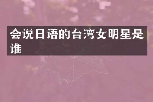 会说日语的台湾女明星是谁