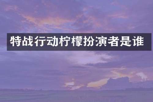 特战行动柠檬扮演者是谁