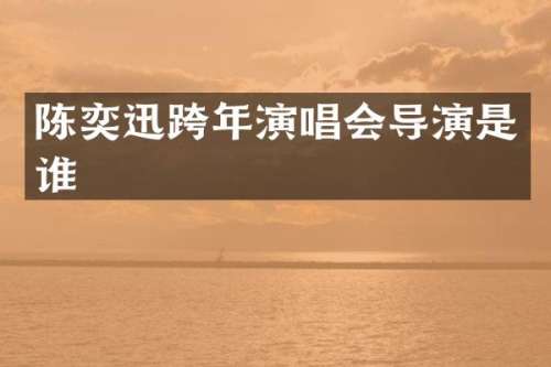 陈奕迅跨年演唱会导演是谁