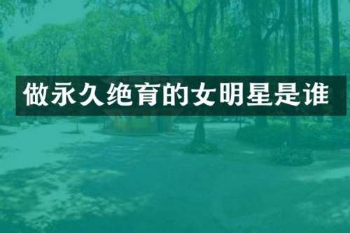 做永久绝育的女明星是谁