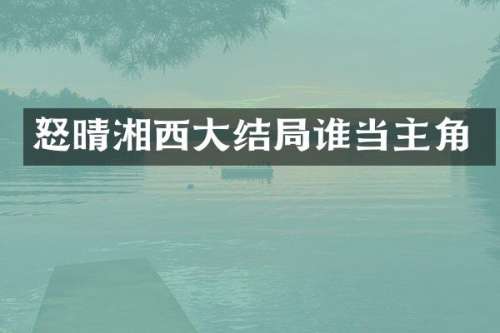 怒晴湘西大结局谁当主角