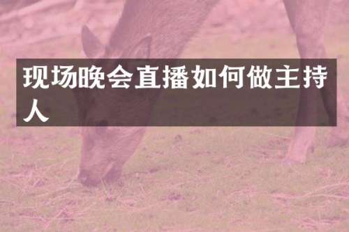 现场晚会直播如何做主持人