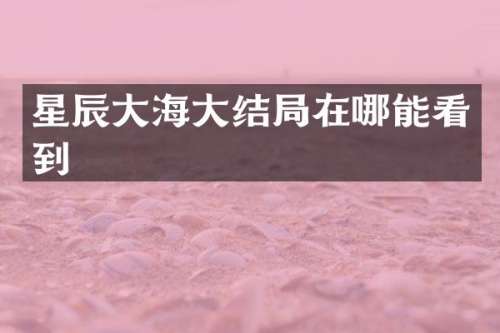星辰大海大结局在哪能看到