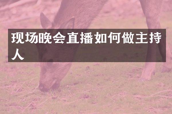 现场晚会直播如何做主持人