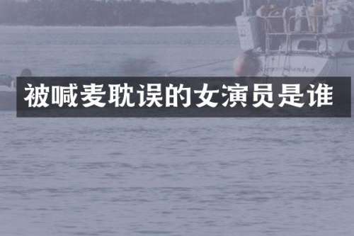 被喊麦耽误的女演员是谁