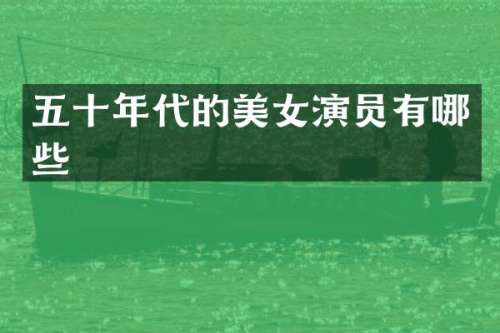 五十年代的演员有哪些