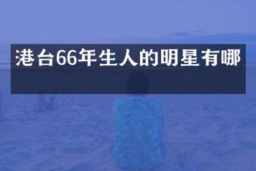 港台66年生人的明星有哪些