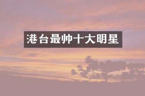 港台最帅十大明星