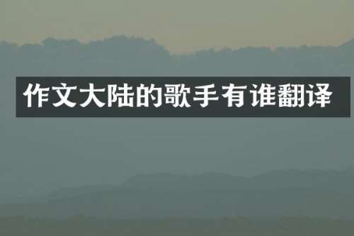 作文大陆的歌手有谁翻译